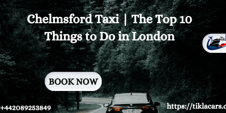 Chelmsford Taxi | The Top 10 Things to Do in London