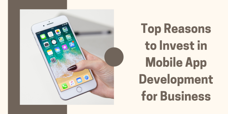 Top Reasons to Invest in Mobile App Development for Business