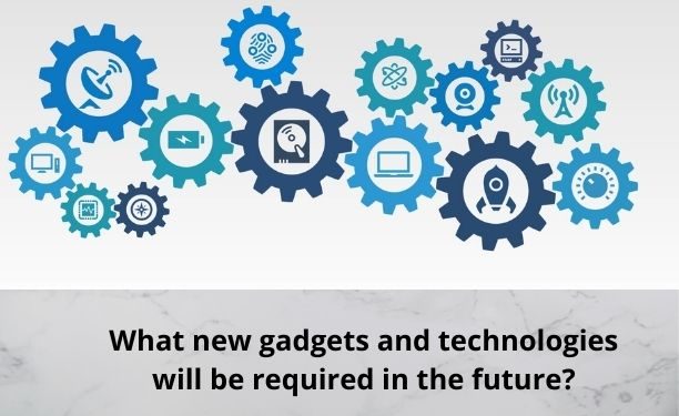 What new gadgets and technologies will be required in the future?
