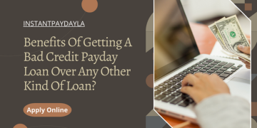 Benefits Of Getting A Bad Credit Payday Loan Over Any Other Kind Of Loan
